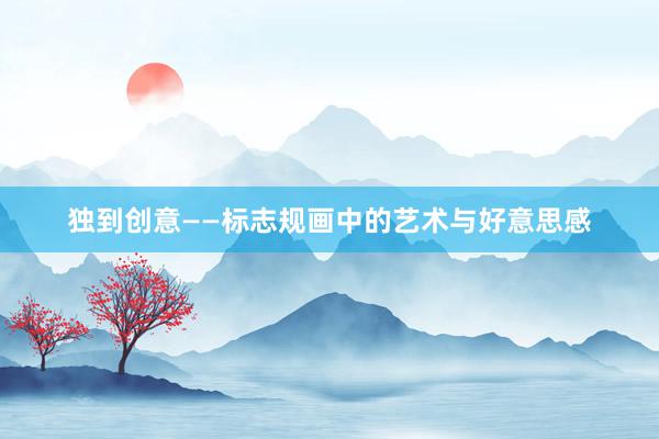 独到创意——标志规画中的艺术与好意思感